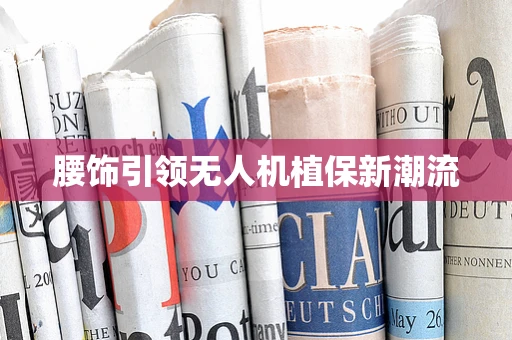 腰饰引领无人机植保新潮流