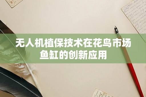 无人机植保技术在花鸟市场鱼缸的创新应用