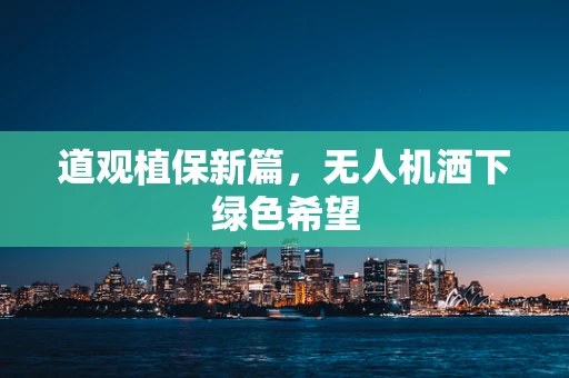 道观植保新篇，无人机洒下绿色希望