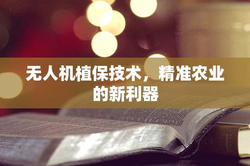 无人机植保技术，精准农业的新利器