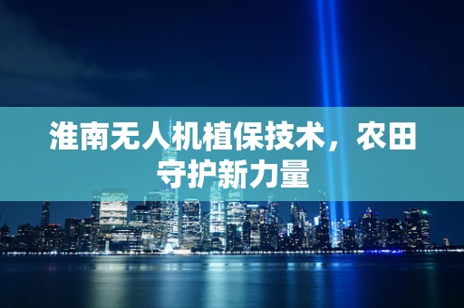 淮南无人机植保技术，农田守护新力量