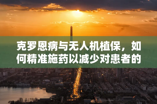 克罗恩病与无人机植保，如何精准施药以减少对患者的潜在影响？