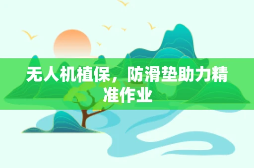无人机植保，防滑垫助力精准作业