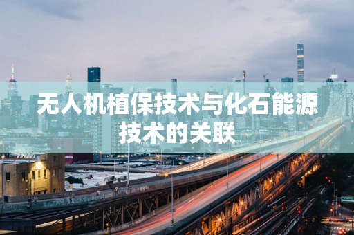 无人机植保技术与化石能源技术的关联