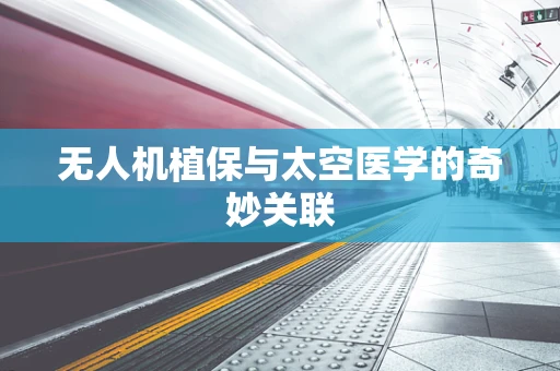 无人机植保与太空医学的奇妙关联