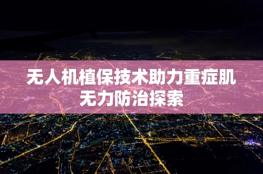 无人机植保技术助力重症肌无力防治探索