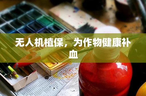 无人机植保，为作物健康补血