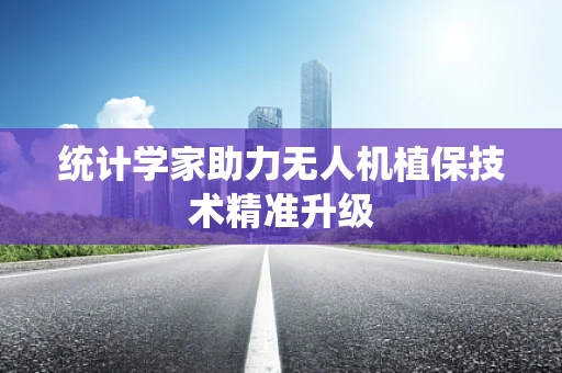 统计学家助力无人机植保技术精准升级