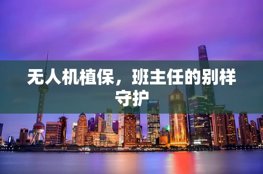 无人机植保，班主任的别样守护