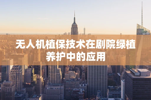 无人机植保技术在剧院绿植养护中的应用