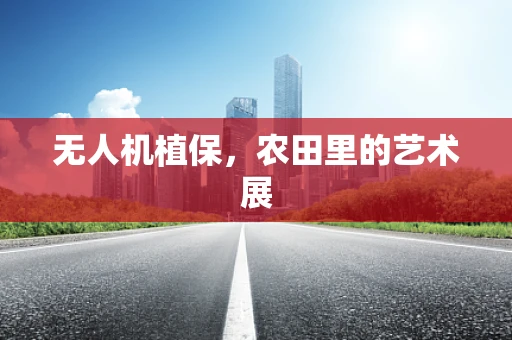 无人机植保，农田里的艺术展