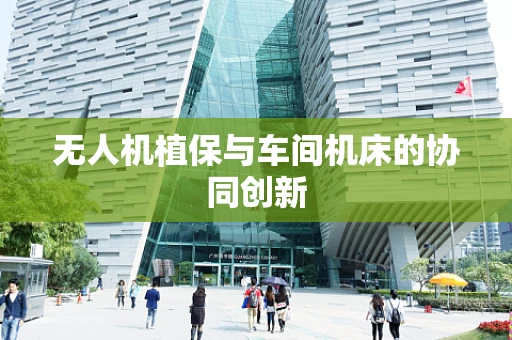 无人机植保与车间机床的协同创新