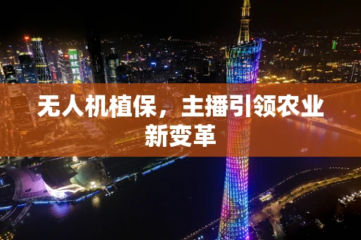 无人机植保，主播引领农业新变革