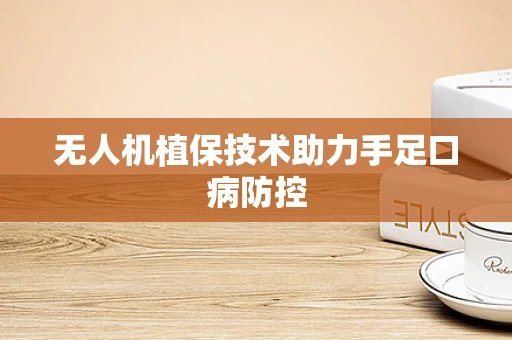 无人机植保技术助力手足口病防控