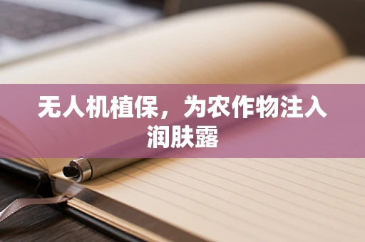 无人机植保，为农作物注入润肤露