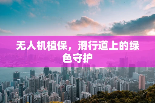 无人机植保，滑行道上的绿色守护