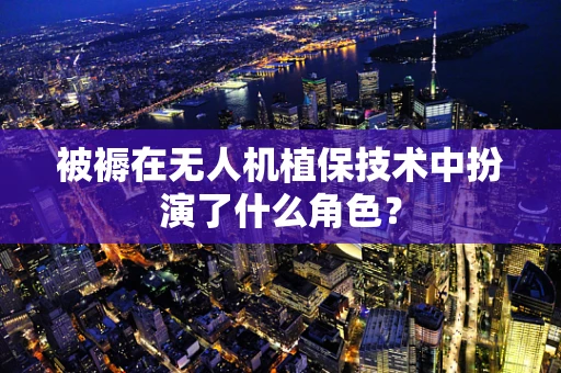 被褥在无人机植保技术中扮演了什么角色？