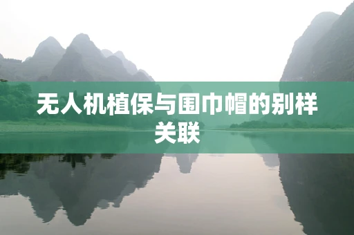 无人机植保与围巾帽的别样关联