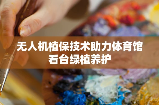 无人机植保技术助力体育馆看台绿植养护
