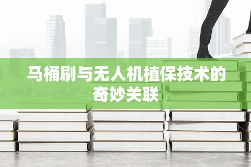 马桶刷与无人机植保技术的奇妙关联