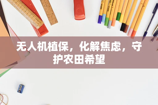 无人机植保，化解焦虑，守护农田希望