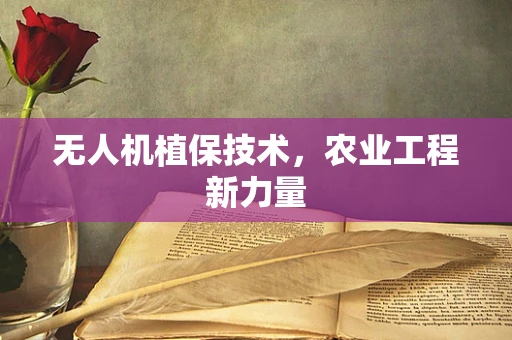 无人机植保技术，农业工程新力量
