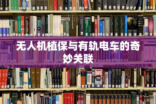 无人机植保与有轨电车的奇妙关联