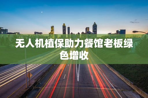 无人机植保助力餐馆老板绿色增收