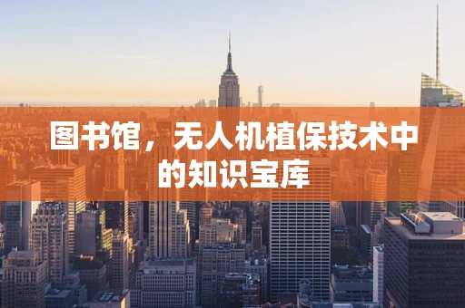 图书馆，无人机植保技术中的知识宝库