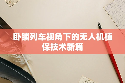 卧铺列车视角下的无人机植保技术新篇