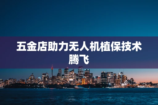 五金店助力无人机植保技术腾飞