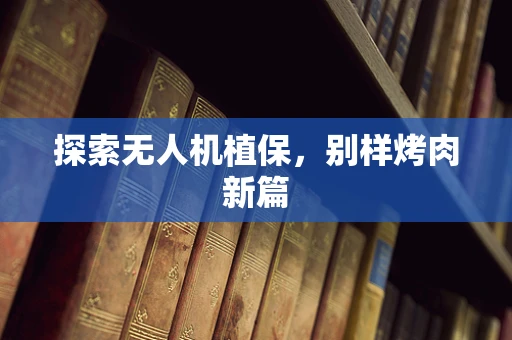 探索无人机植保，别样烤肉新篇