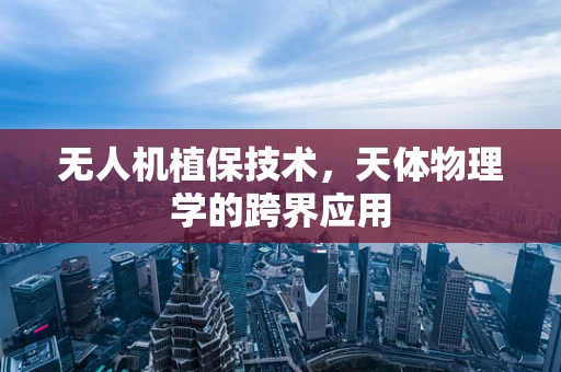 无人机植保技术，天体物理学的跨界应用