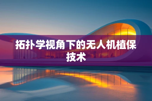 拓扑学视角下的无人机植保技术