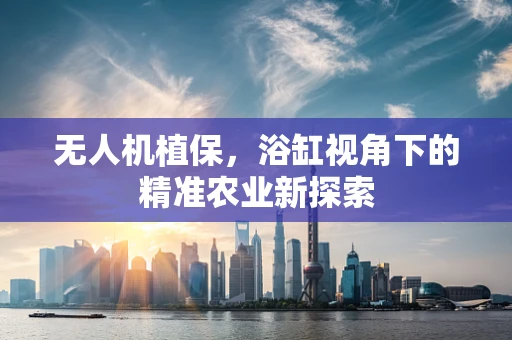 无人机植保，浴缸视角下的精准农业新探索