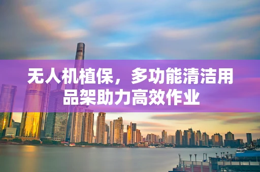 无人机植保，多功能清洁用品架助力高效作业