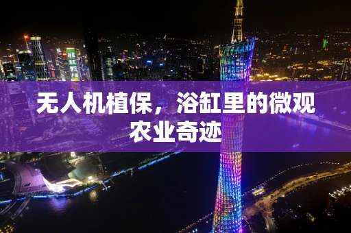 无人机植保，浴缸里的微观农业奇迹