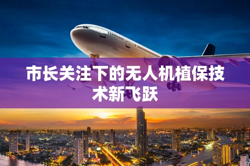 市长关注下的无人机植保技术新飞跃