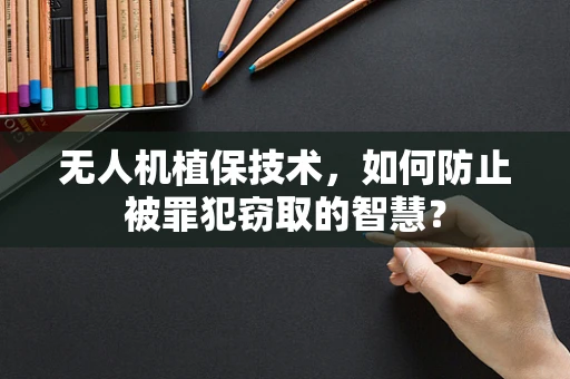 无人机植保技术，如何防止被罪犯窃取的智慧？