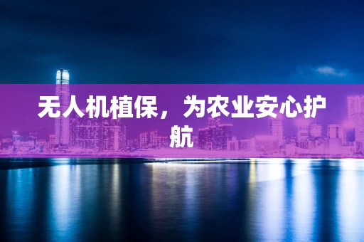 无人机植保，为农业安心护航