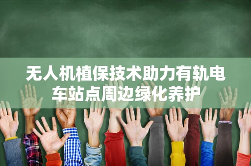 无人机植保技术助力有轨电车站点周边绿化养护