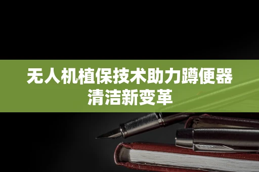 无人机植保技术助力蹲便器清洁新变革