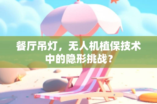 餐厅吊灯，无人机植保技术中的隐形挑战？