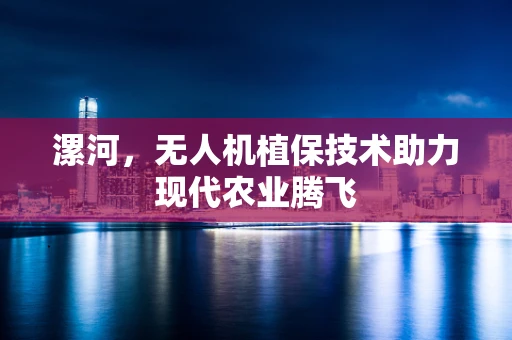 漯河，无人机植保技术助力现代农业腾飞