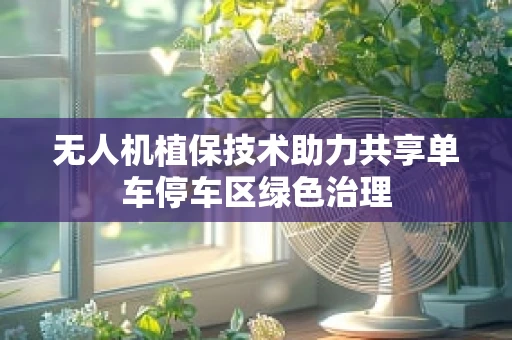 无人机植保技术助力共享单车停车区绿色治理