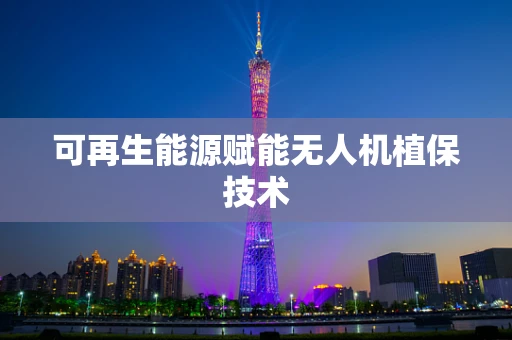 可再生能源赋能无人机植保技术