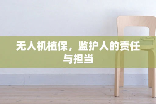 无人机植保，监护人的责任与担当