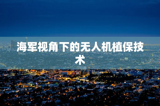 海军视角下的无人机植保技术