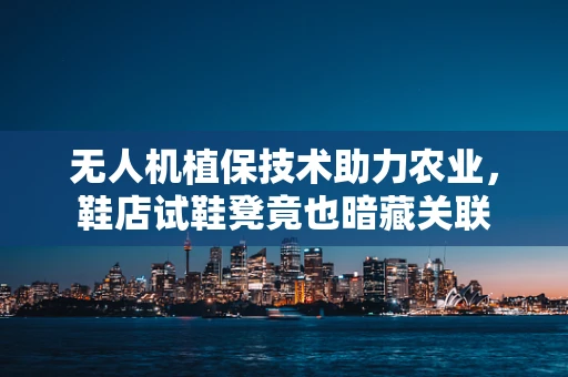 无人机植保技术助力农业，鞋店试鞋凳竟也暗藏关联