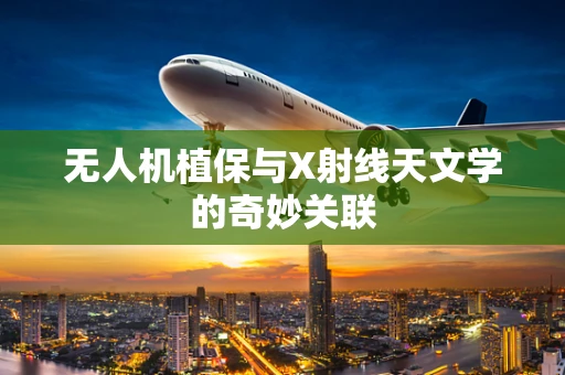 无人机植保与X射线天文学的奇妙关联